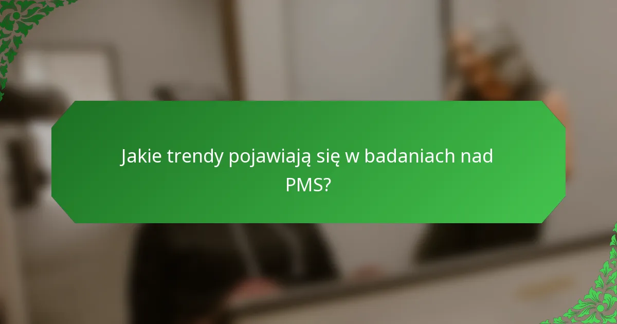 Jakie trendy pojawiają się w badaniach nad PMS?