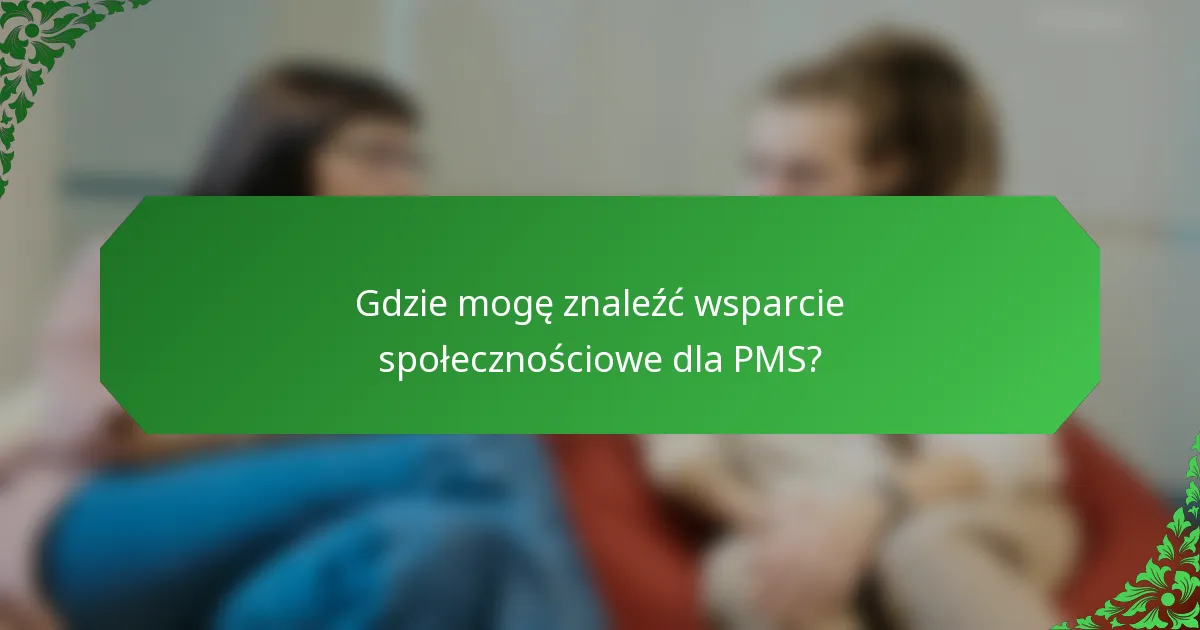 Gdzie mogę znaleźć wsparcie społecznościowe dla PMS?