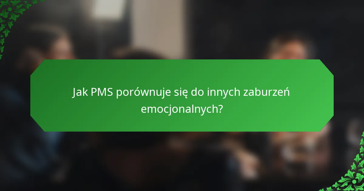 Jak PMS porównuje się do innych zaburzeń emocjonalnych?