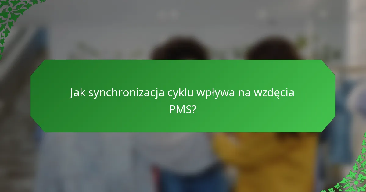 Jak synchronizacja cyklu wpływa na wzdęcia PMS?