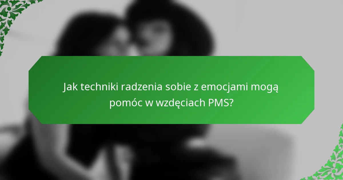 Jak techniki radzenia sobie z emocjami mogą pomóc w wzdęciach PMS?