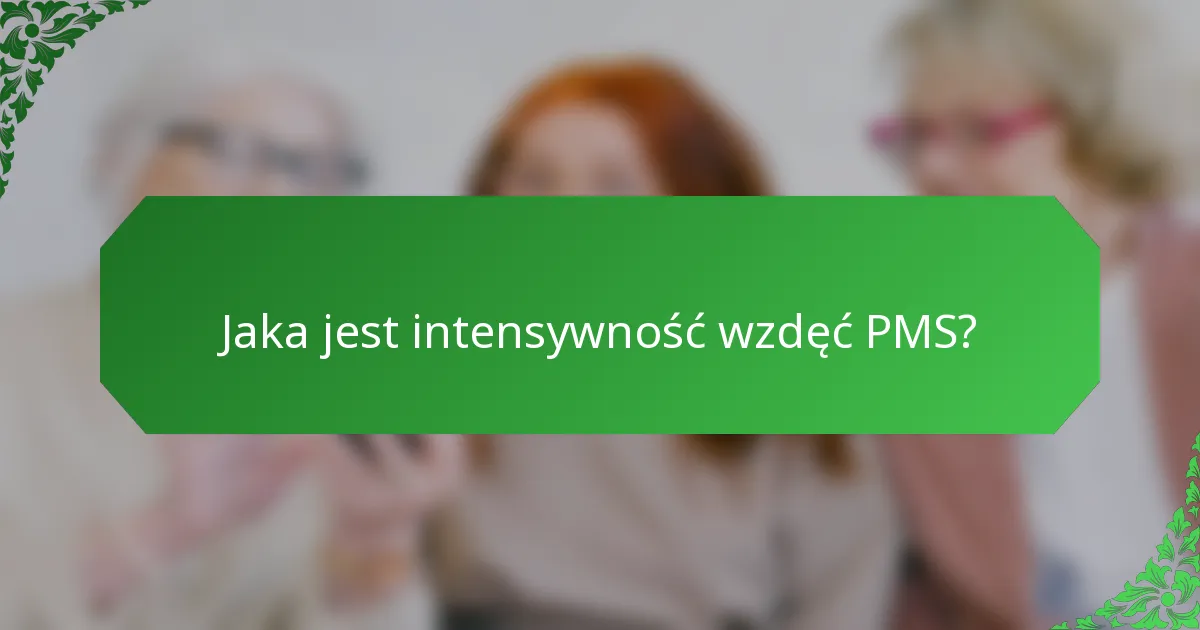 Jaka jest intensywność wzdęć PMS?