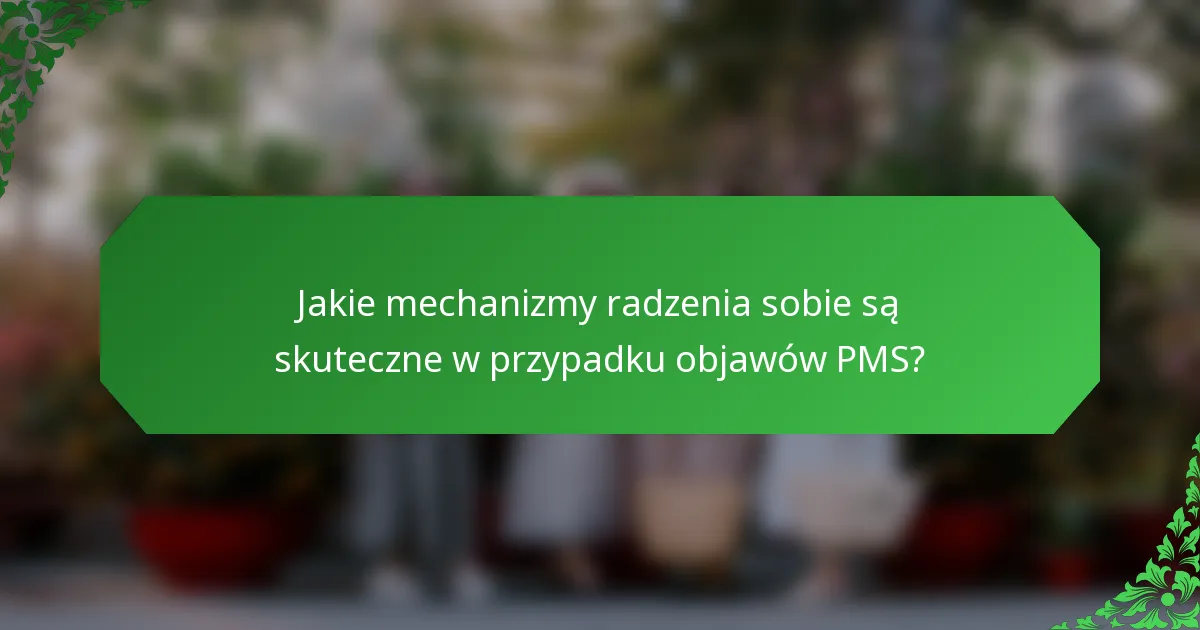 Jakie mechanizmy radzenia sobie są skuteczne w przypadku objawów PMS?