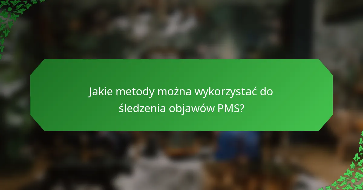 Jakie metody można wykorzystać do śledzenia objawów PMS?