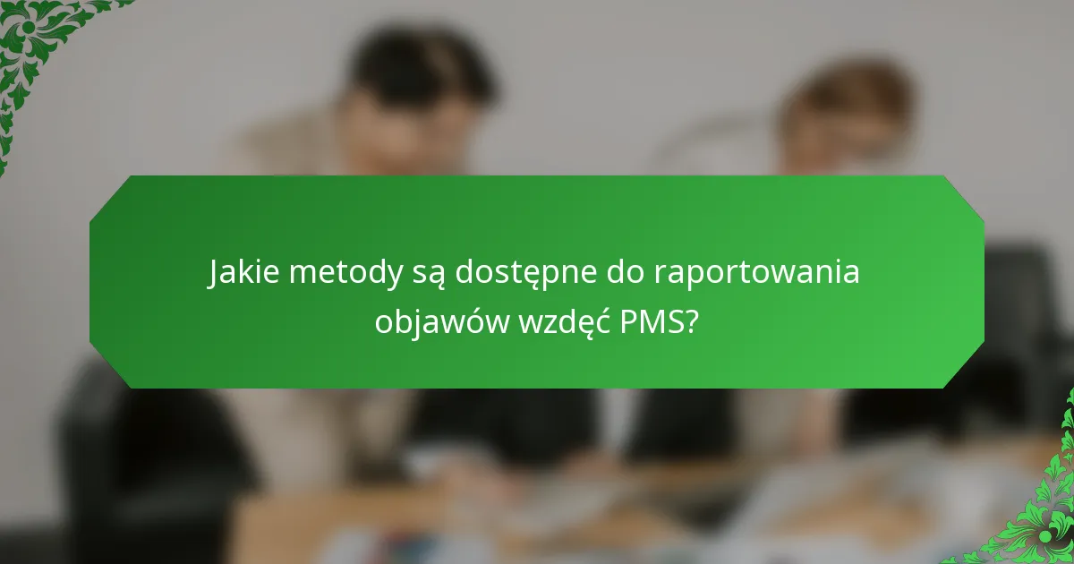 Jakie metody są dostępne do raportowania objawów wzdęć PMS?