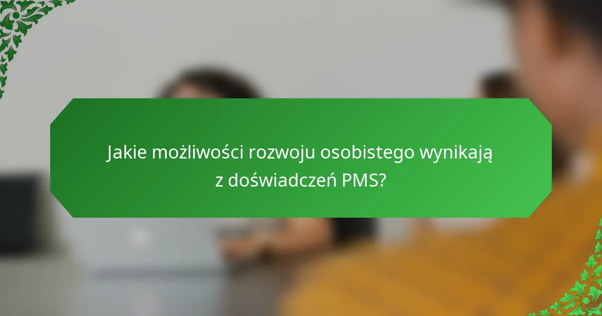 Jakie możliwości rozwoju osobistego wynikają z doświadczeń PMS?