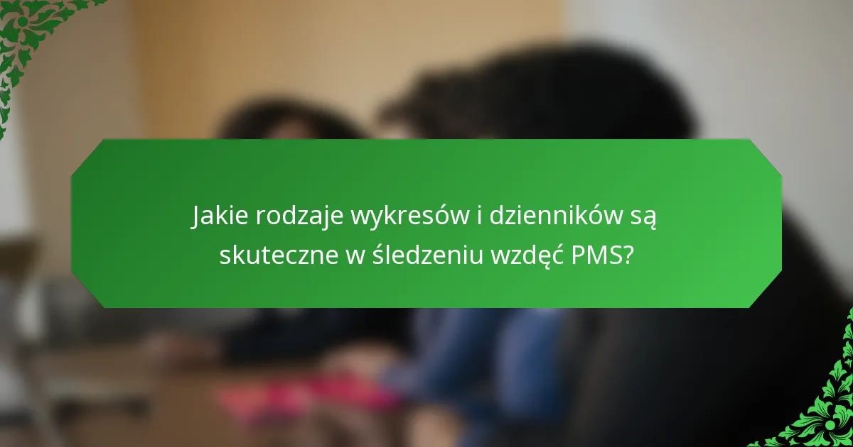 Jakie rodzaje wykresów i dzienników są skuteczne w śledzeniu wzdęć PMS?