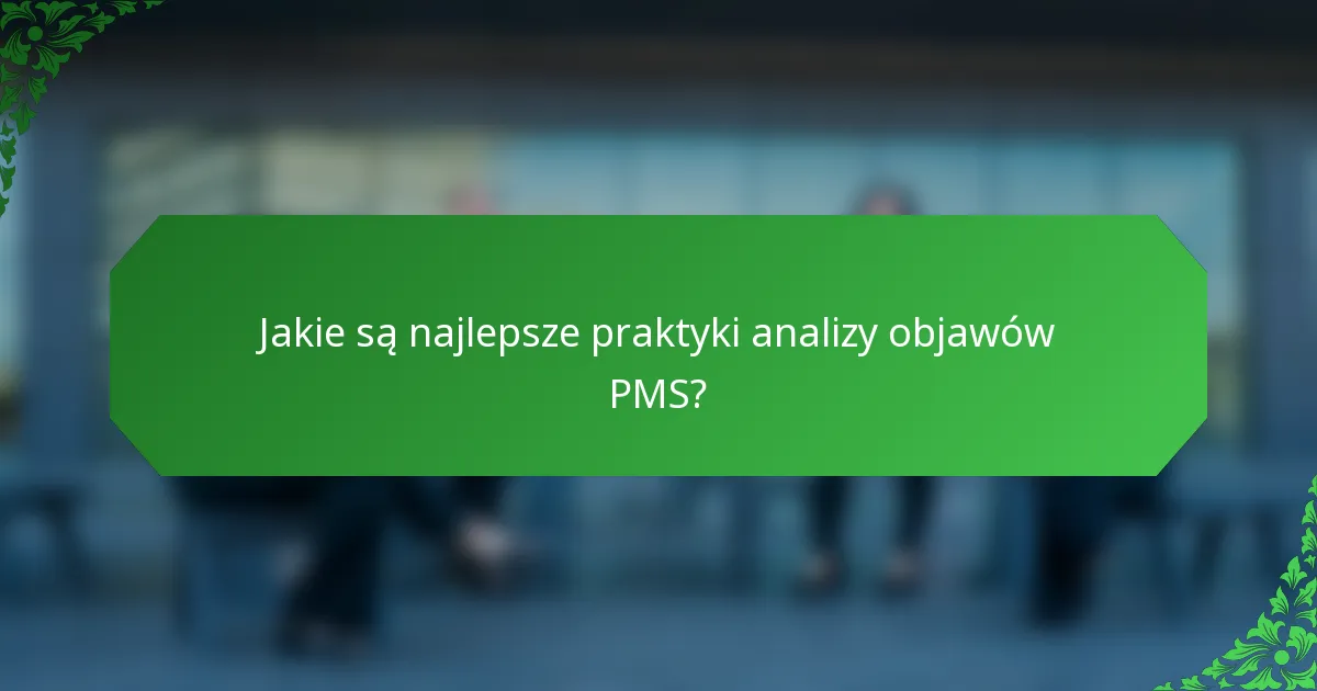 Jakie są najlepsze praktyki analizy objawów PMS?