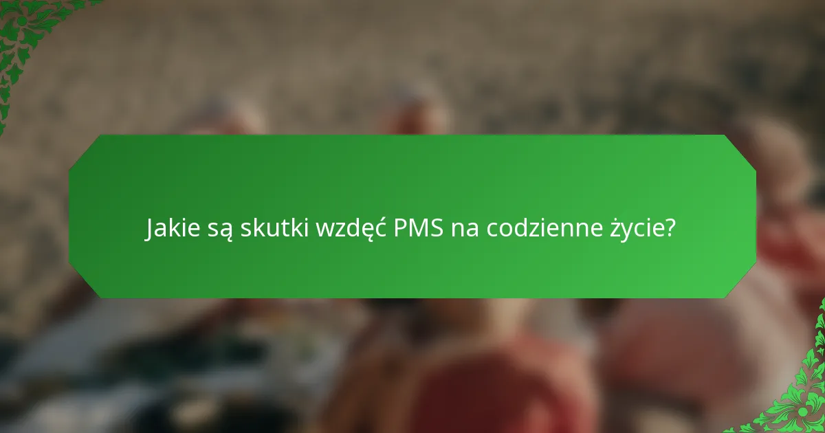 Jakie są skutki wzdęć PMS na codzienne życie?