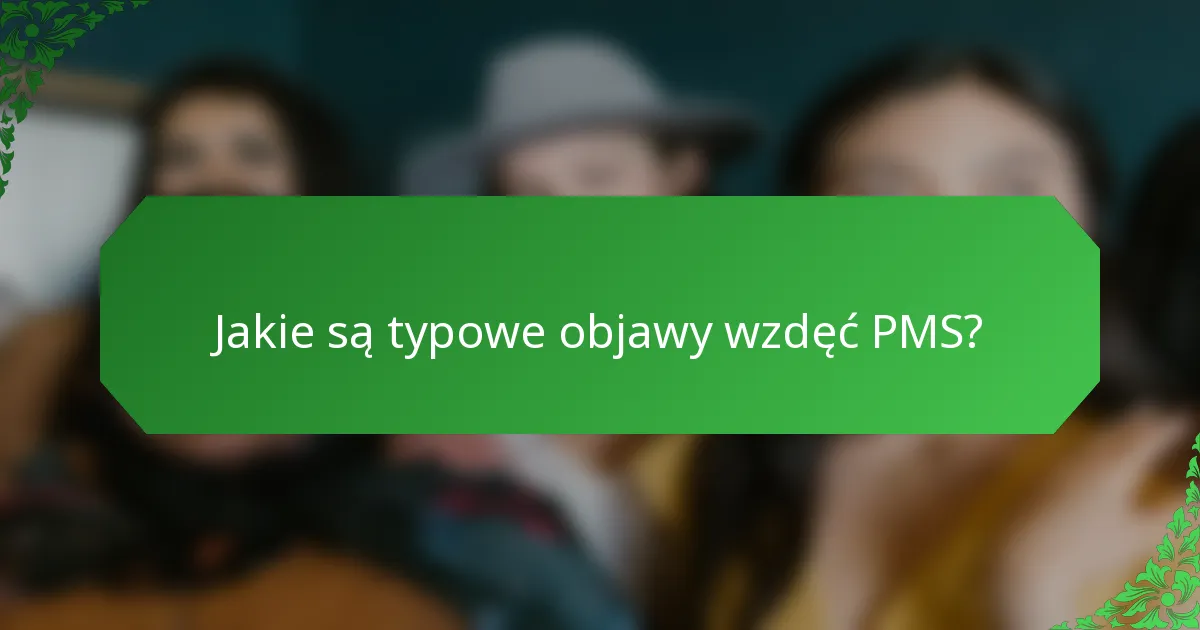 Jakie są typowe objawy wzdęć PMS?