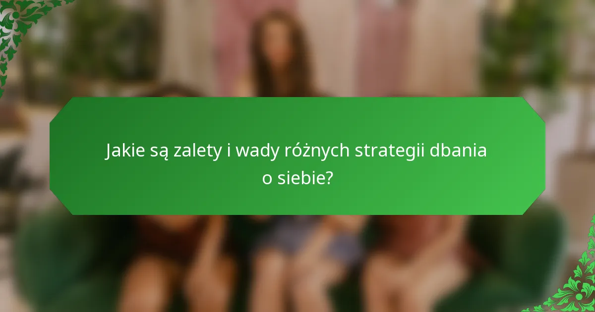 Jakie są zalety i wady różnych strategii dbania o siebie?