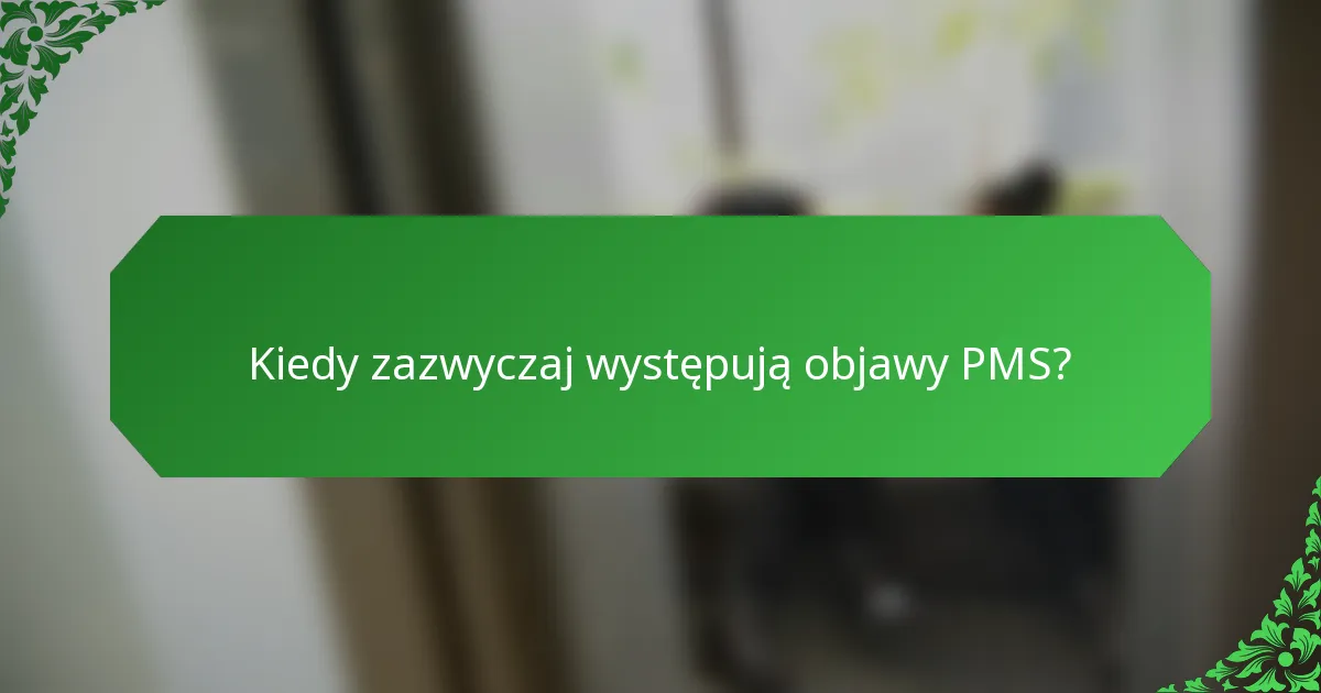 Kiedy zazwyczaj występują objawy PMS?